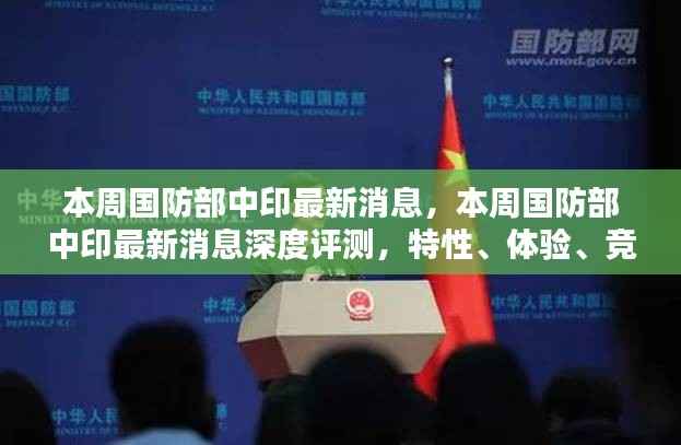 本周国防部中印最新消息全解析，深度评测、用户体验、竞品对比及用户群体分析