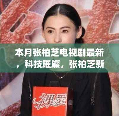 张柏芝新剧引领智能生活新纪元,科技璀璨,全新高科技产品亮相荧屏