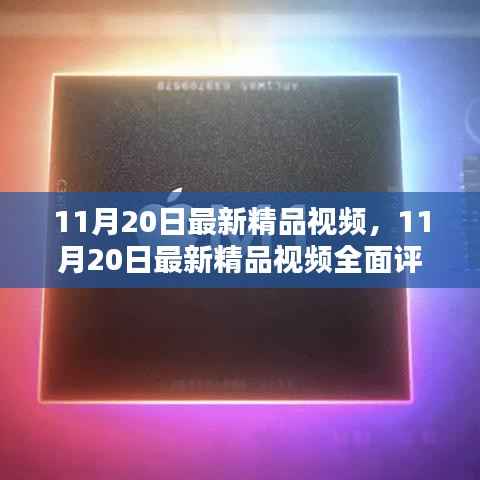 11月20日最新精品视频,11月20日最新精品视频全面评测与介绍