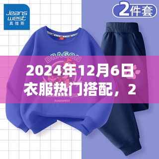 2024年12月6日衣服热门搭配,2024年时尚潮流,探索衣服热门搭配的核心观点