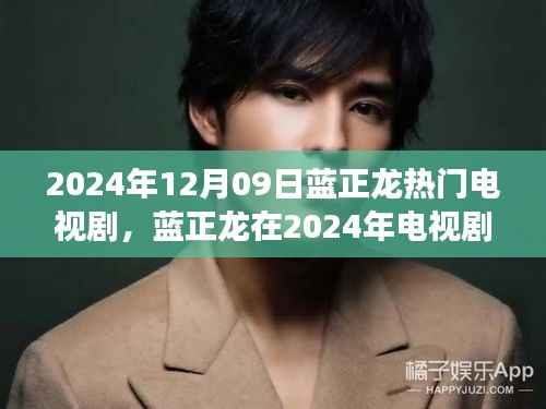 蓝正龙在电视剧中的表现,深度解读其热门背后的故事(2024年12月09日)