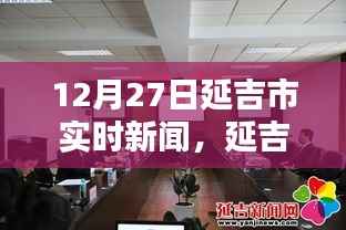 延吉市十二月二十七日实时新闻聚焦,市要闻速递