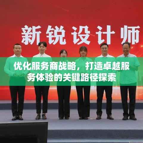 优化服务商战略,打造卓越服务体验的关键路径探索