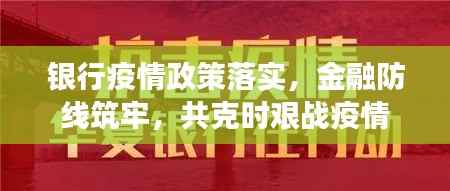 银行疫情政策落实,金融防线筑牢,共克时艰战疫情