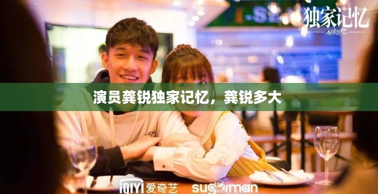 演员龚锐独家记忆,龚锐多大