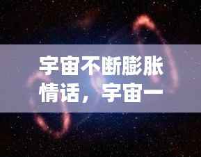 宇宙不断膨胀情话,宇宙一直膨胀宇宙外面是什么