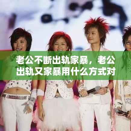 老公不断出轨家暴,老公出轨又家暴用什么方式对付他