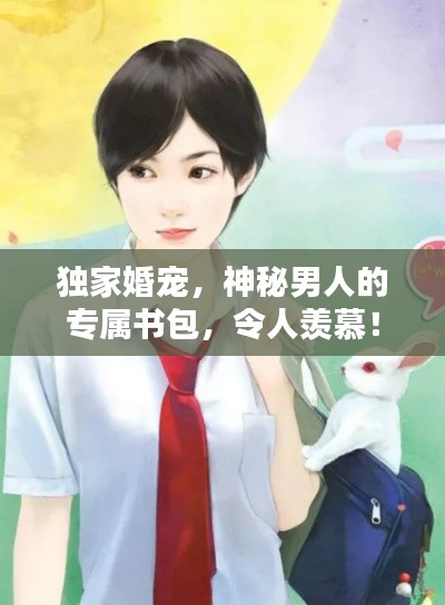 独家婚宠,神秘男人的专属书包,令人羡慕!