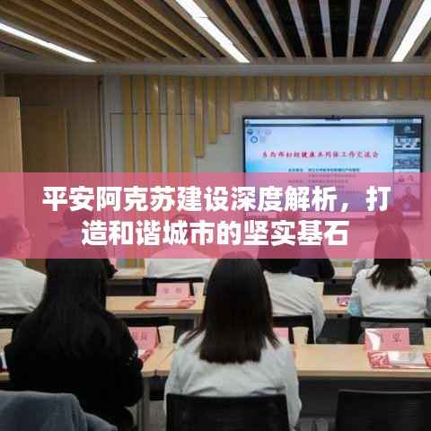 平安阿克苏建设深度解析,打造和谐城市的坚实基石