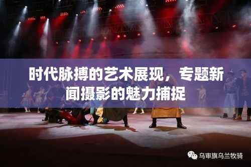 时代脉搏的艺术展现,专题新闻摄影的魅力捕捉