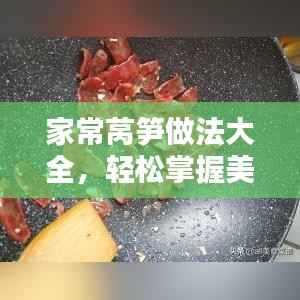 家常莴笋做法大全,轻松掌握美味秘诀!