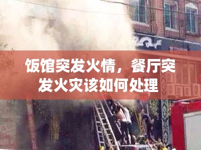 饭馆突发火情,餐厅突发火灾该如何处理