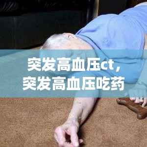 突发高血压ct,突发高血压吃药后好些会一直吃降压药吗