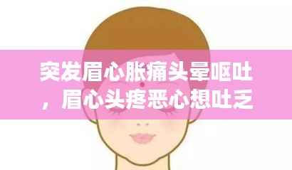 突发眉心胀痛头晕呕吐,眉心头疼恶心想吐乏力