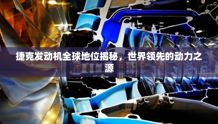捷克发动机全球地位揭秘,世界领先的动力之源