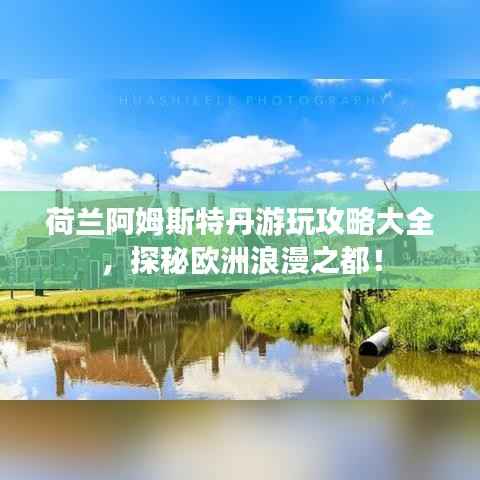 荷兰阿姆斯特丹游玩攻略大全,探秘欧洲浪漫之都!