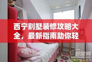 西宁别墅装修攻略大全,最新指南助你轻松搞定家装!