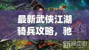 最新武侠江湖骑兵攻略,驰骋武林,称霸江湖之路