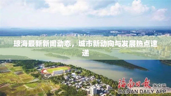 琼海最新新闻动态,城市新动向与发展热点速递