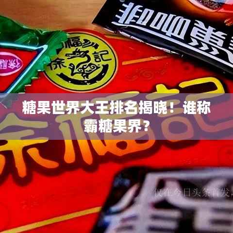 糖果世界大王排名揭晓!谁称霸糖果界?