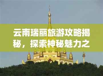 云南瑞丽旅游攻略揭秘,探索神秘魅力之旅