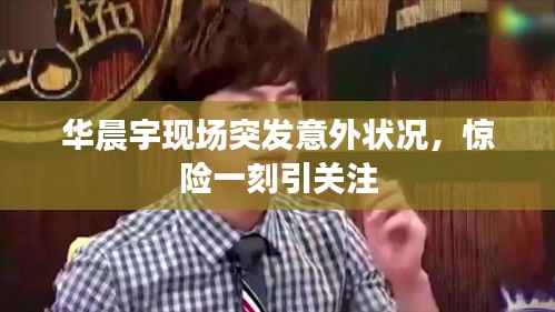 华晨宇现场突发意外状况,惊险一刻引关注