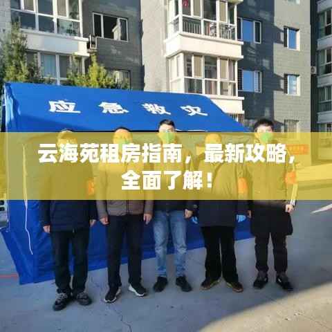 云海苑租房指南,最新攻略,全面了解!