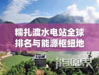 糯扎渡水电站全球排名与能源枢纽地位揭秘