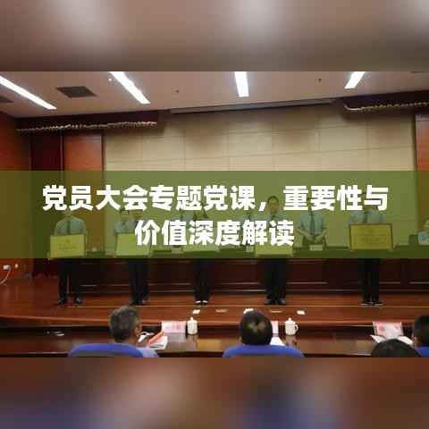 党员大会专题党课,重要性与价值深度解读