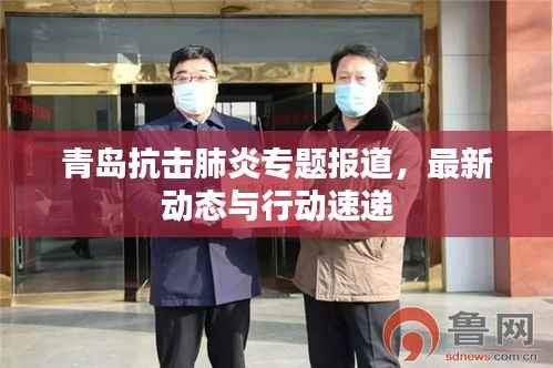 青岛抗击肺炎专题报道,最新动态与行动速递