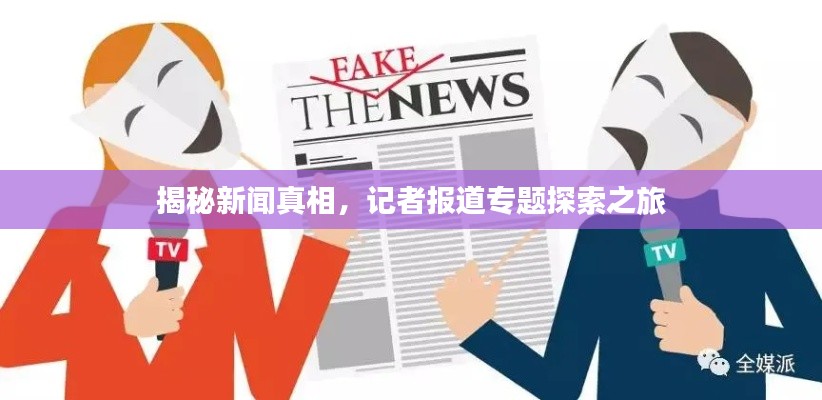 揭秘新闻真相,记者报道专题探索之旅
