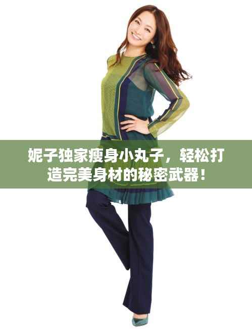 妮子独家瘦身小丸子,轻松打造完美身材的秘密武器!