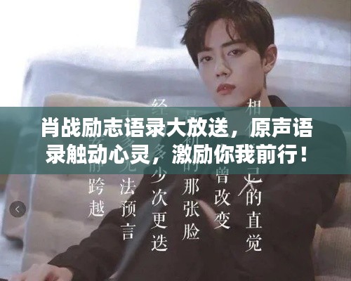 肖战励志语录大放送,原声语录触动心灵,激励你我前行!