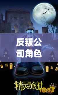 反叛公司角色权力排名揭秘,权力与反叛的博弈之旅