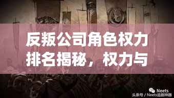反叛公司角色权力排名揭秘，权力与反叛的博弈之旅