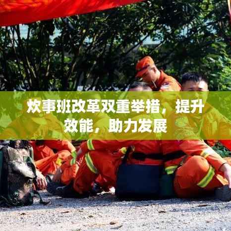 炊事班改革双重举措，提升效能，助力发展