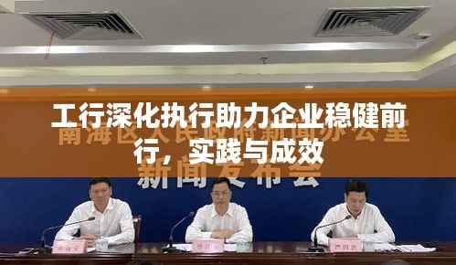 工行深化执行助力企业稳健前行,实践与成效