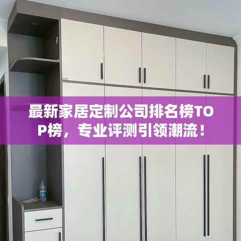 最新家居定制公司排名榜TOP榜,专业评测引领潮流!