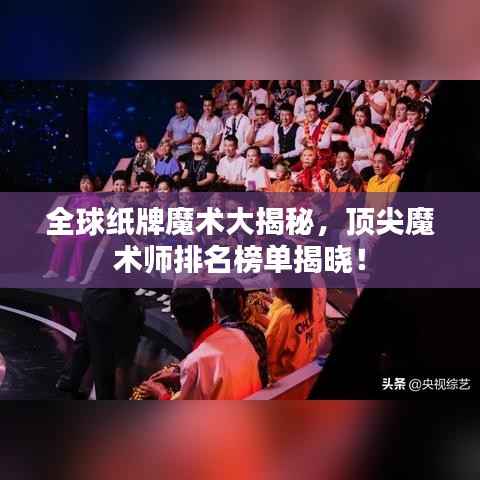 全球纸牌魔术大揭秘,顶尖魔术师排名榜单揭晓!
