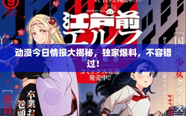 动漫今日情报大揭秘,独家爆料,不容错过!