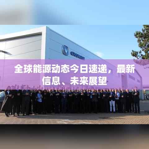 全球能源动态今日速递,最新信息、未来展望