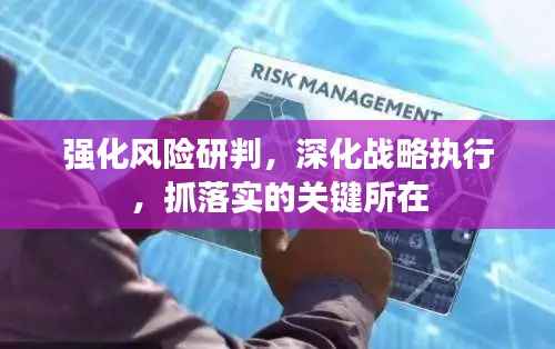 强化风险研判,深化战略执行,抓落实的关键所在