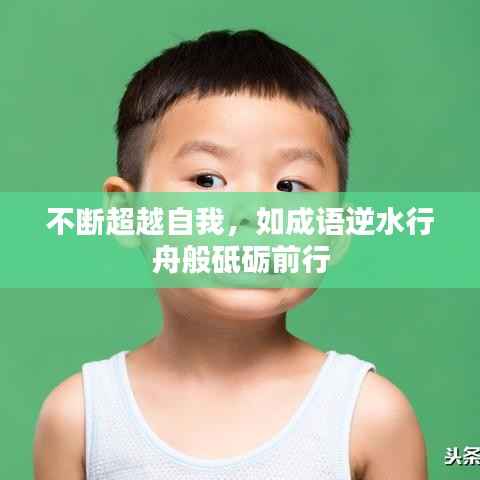 不断超越自我，如成语逆水行舟般砥砺前行