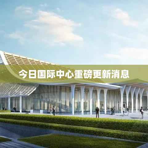 今日国际中心重磅更新消息