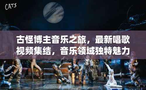 古怪博主音乐之旅，最新唱歌视频集结，音乐领域独特魅力探索