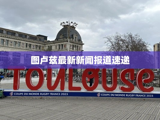 图卢兹最新新闻报道速递