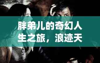 胖弟儿的奇幻人生之旅，浪迹天涯的奇遇人生