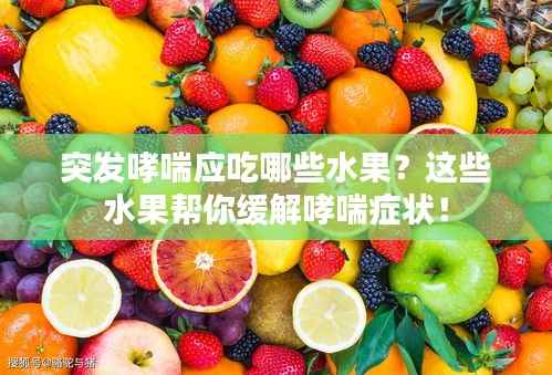 突发哮喘应吃哪些水果？这些水果帮你缓解哮喘症状！