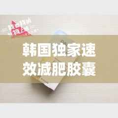 韩国独家速效减肥胶囊，探索全新减肥秘诀，轻松塑造理想身材！