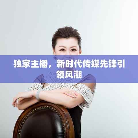 独家主播，新时代传媒先锋引领风潮